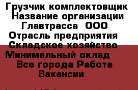 Грузчик-комплектовщик › Название организации ­ Главтрасса, ООО › Отрасль предприятия ­ Складское хозяйство › Минимальный оклад ­ 1 - Все города Работа » Вакансии   